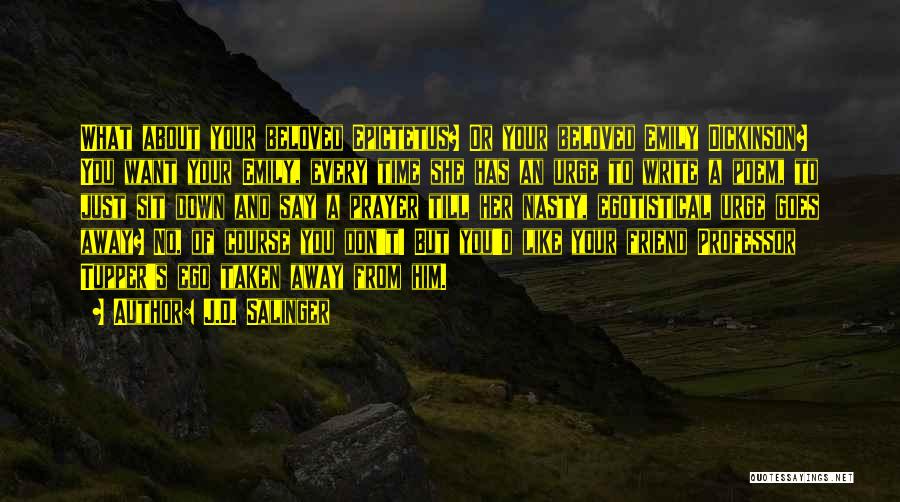 J.D. Salinger Quotes: What About Your Beloved Epictetus? Or Your Beloved Emily Dickinson? You Want Your Emily, Every Time She Has An Urge