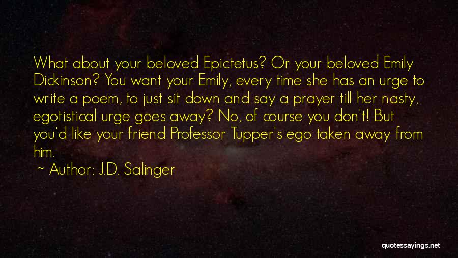 J.D. Salinger Quotes: What About Your Beloved Epictetus? Or Your Beloved Emily Dickinson? You Want Your Emily, Every Time She Has An Urge