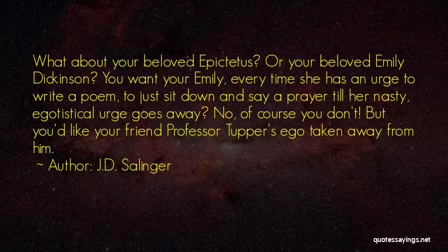 J.D. Salinger Quotes: What About Your Beloved Epictetus? Or Your Beloved Emily Dickinson? You Want Your Emily, Every Time She Has An Urge