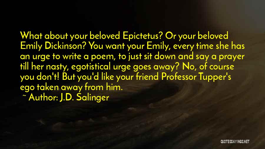 J.D. Salinger Quotes: What About Your Beloved Epictetus? Or Your Beloved Emily Dickinson? You Want Your Emily, Every Time She Has An Urge