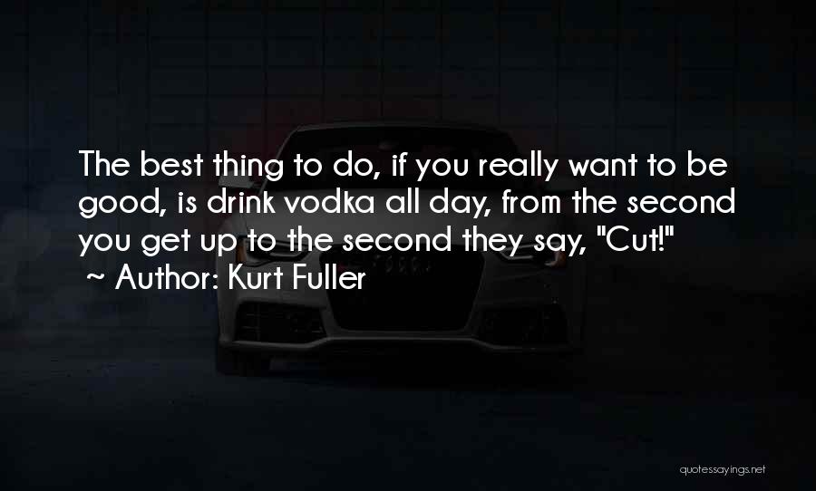 Kurt Fuller Quotes: The Best Thing To Do, If You Really Want To Be Good, Is Drink Vodka All Day, From The Second