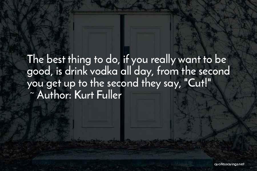 Kurt Fuller Quotes: The Best Thing To Do, If You Really Want To Be Good, Is Drink Vodka All Day, From The Second