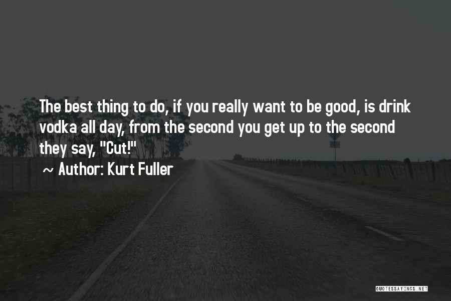 Kurt Fuller Quotes: The Best Thing To Do, If You Really Want To Be Good, Is Drink Vodka All Day, From The Second
