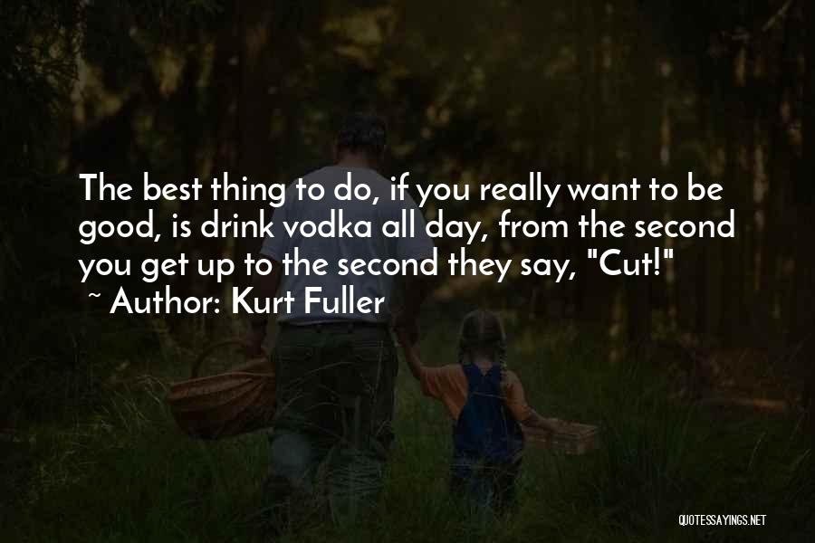 Kurt Fuller Quotes: The Best Thing To Do, If You Really Want To Be Good, Is Drink Vodka All Day, From The Second