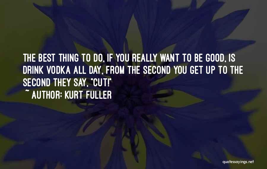Kurt Fuller Quotes: The Best Thing To Do, If You Really Want To Be Good, Is Drink Vodka All Day, From The Second