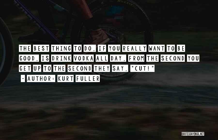 Kurt Fuller Quotes: The Best Thing To Do, If You Really Want To Be Good, Is Drink Vodka All Day, From The Second
