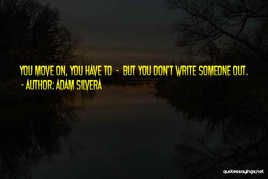 Adam Silvera Quotes: You Move On, You Have To - But You Don't Write Someone Out.