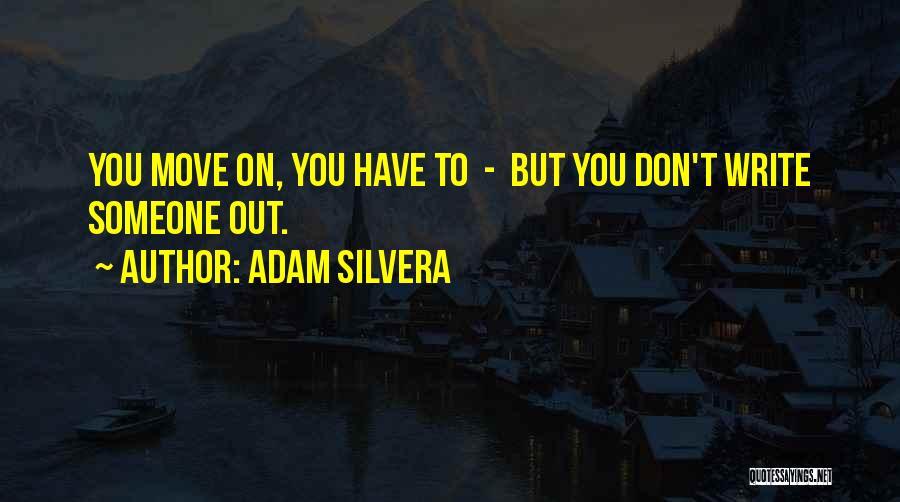 Adam Silvera Quotes: You Move On, You Have To - But You Don't Write Someone Out.