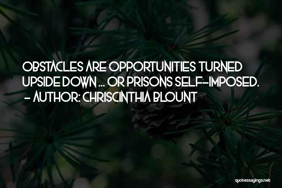 Chriscinthia Blount Quotes: Obstacles Are Opportunities Turned Upside Down ... Or Prisons Self-imposed.