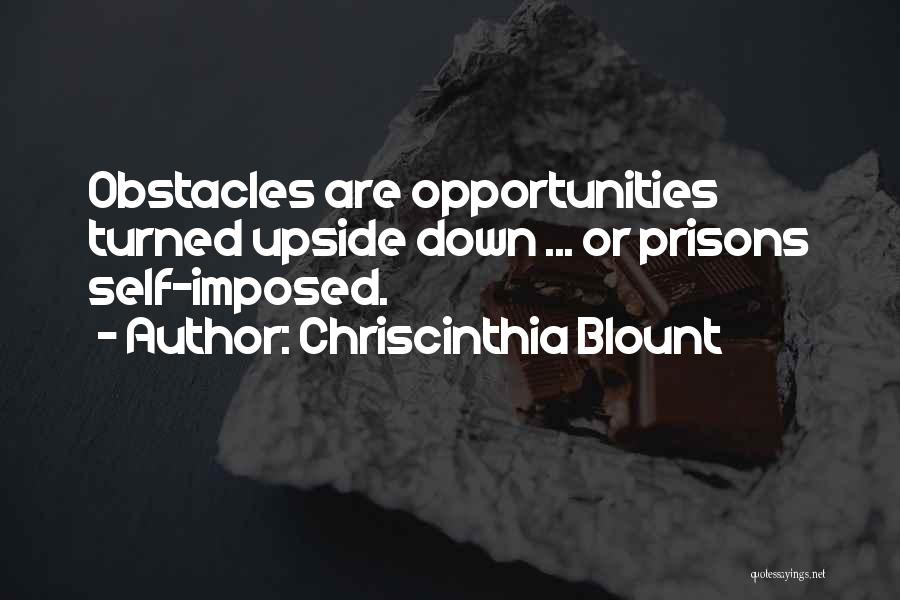 Chriscinthia Blount Quotes: Obstacles Are Opportunities Turned Upside Down ... Or Prisons Self-imposed.