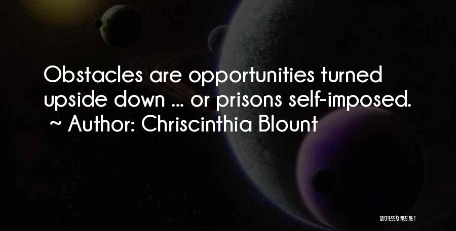 Chriscinthia Blount Quotes: Obstacles Are Opportunities Turned Upside Down ... Or Prisons Self-imposed.