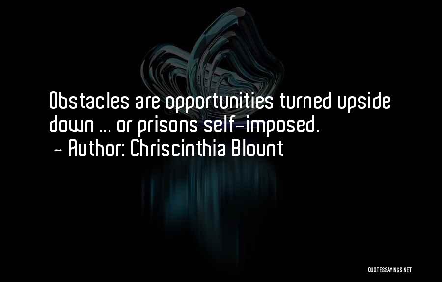 Chriscinthia Blount Quotes: Obstacles Are Opportunities Turned Upside Down ... Or Prisons Self-imposed.