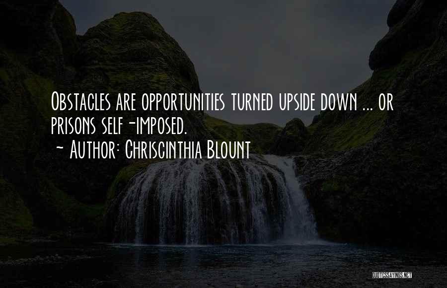 Chriscinthia Blount Quotes: Obstacles Are Opportunities Turned Upside Down ... Or Prisons Self-imposed.