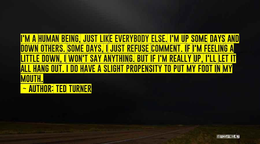 Ted Turner Quotes: I'm A Human Being, Just Like Everybody Else. I'm Up Some Days And Down Others. Some Days, I Just Refuse