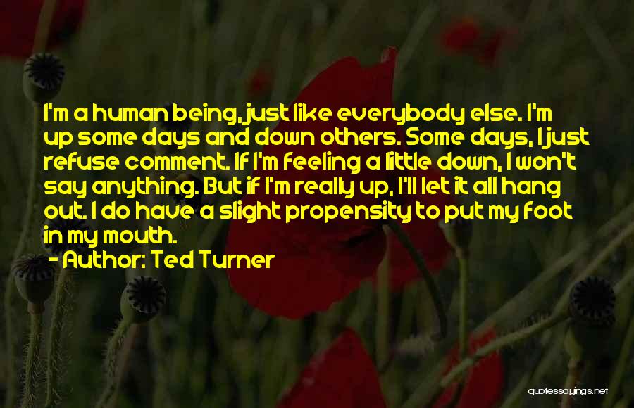 Ted Turner Quotes: I'm A Human Being, Just Like Everybody Else. I'm Up Some Days And Down Others. Some Days, I Just Refuse