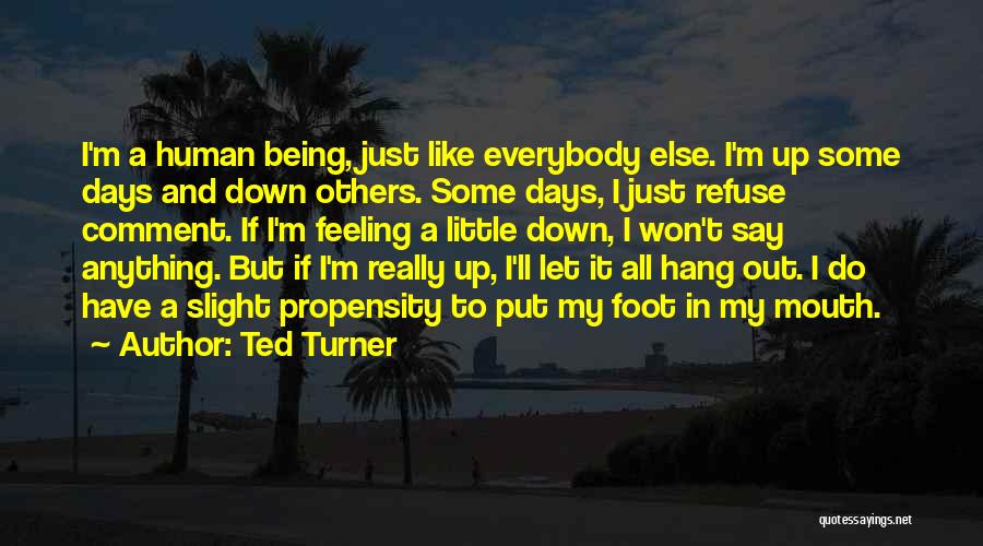 Ted Turner Quotes: I'm A Human Being, Just Like Everybody Else. I'm Up Some Days And Down Others. Some Days, I Just Refuse