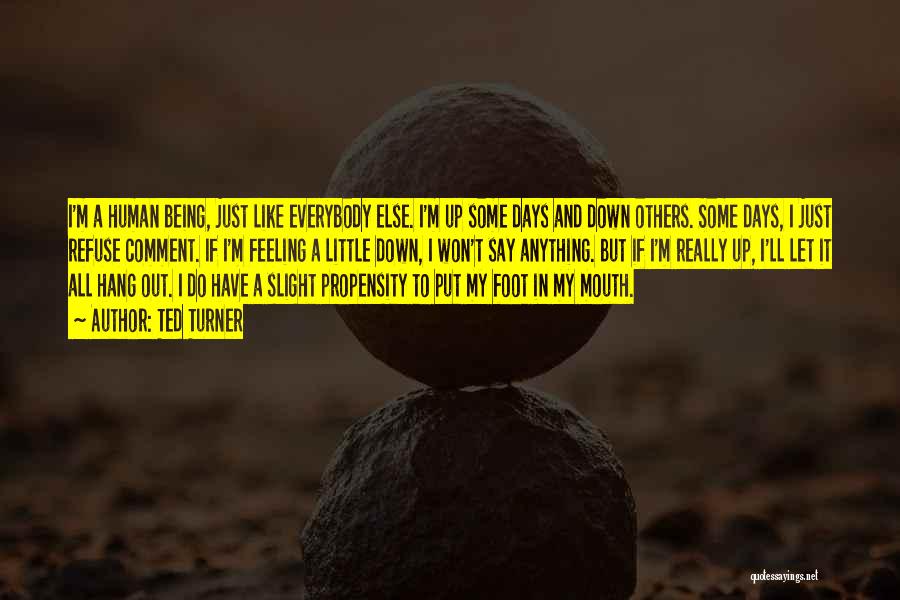 Ted Turner Quotes: I'm A Human Being, Just Like Everybody Else. I'm Up Some Days And Down Others. Some Days, I Just Refuse