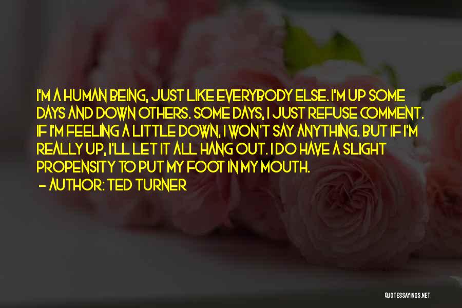 Ted Turner Quotes: I'm A Human Being, Just Like Everybody Else. I'm Up Some Days And Down Others. Some Days, I Just Refuse