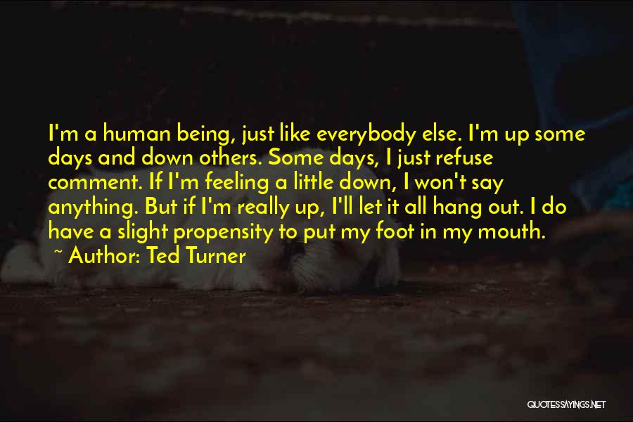 Ted Turner Quotes: I'm A Human Being, Just Like Everybody Else. I'm Up Some Days And Down Others. Some Days, I Just Refuse