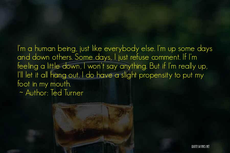 Ted Turner Quotes: I'm A Human Being, Just Like Everybody Else. I'm Up Some Days And Down Others. Some Days, I Just Refuse