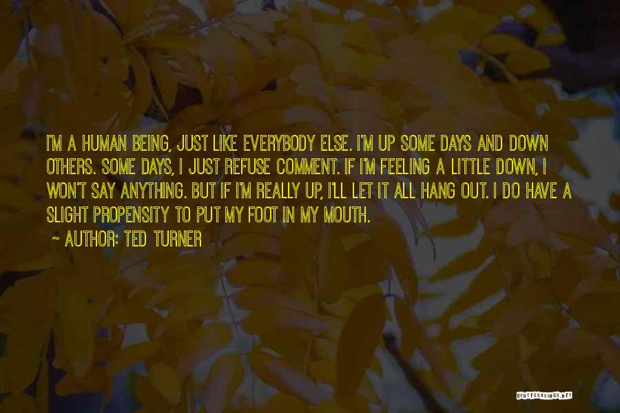 Ted Turner Quotes: I'm A Human Being, Just Like Everybody Else. I'm Up Some Days And Down Others. Some Days, I Just Refuse