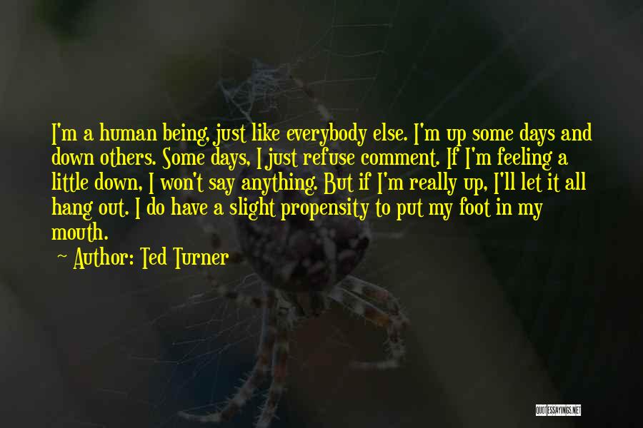 Ted Turner Quotes: I'm A Human Being, Just Like Everybody Else. I'm Up Some Days And Down Others. Some Days, I Just Refuse