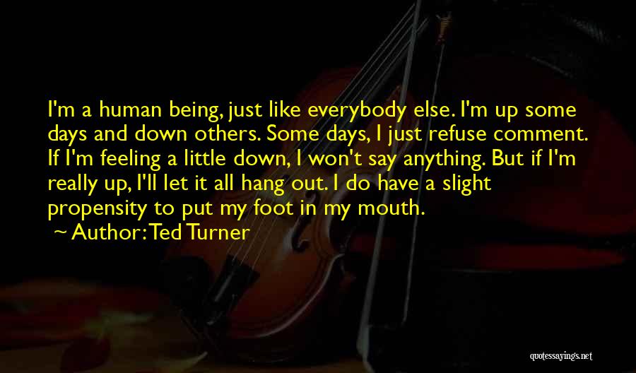Ted Turner Quotes: I'm A Human Being, Just Like Everybody Else. I'm Up Some Days And Down Others. Some Days, I Just Refuse
