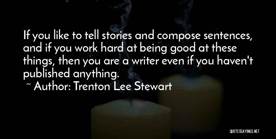 Trenton Lee Stewart Quotes: If You Like To Tell Stories And Compose Sentences, And If You Work Hard At Being Good At These Things,