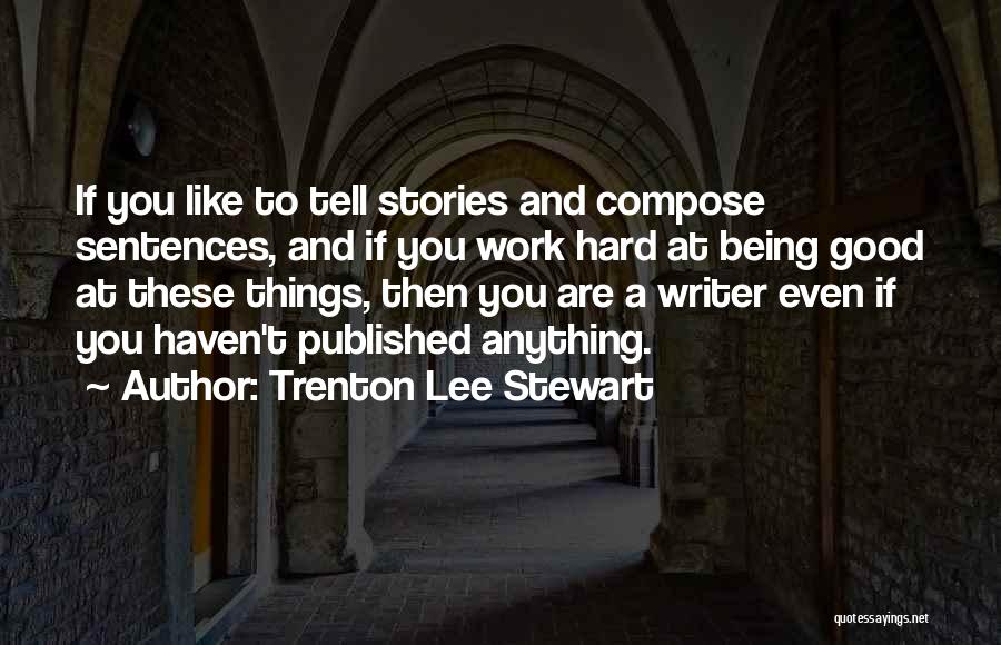 Trenton Lee Stewart Quotes: If You Like To Tell Stories And Compose Sentences, And If You Work Hard At Being Good At These Things,