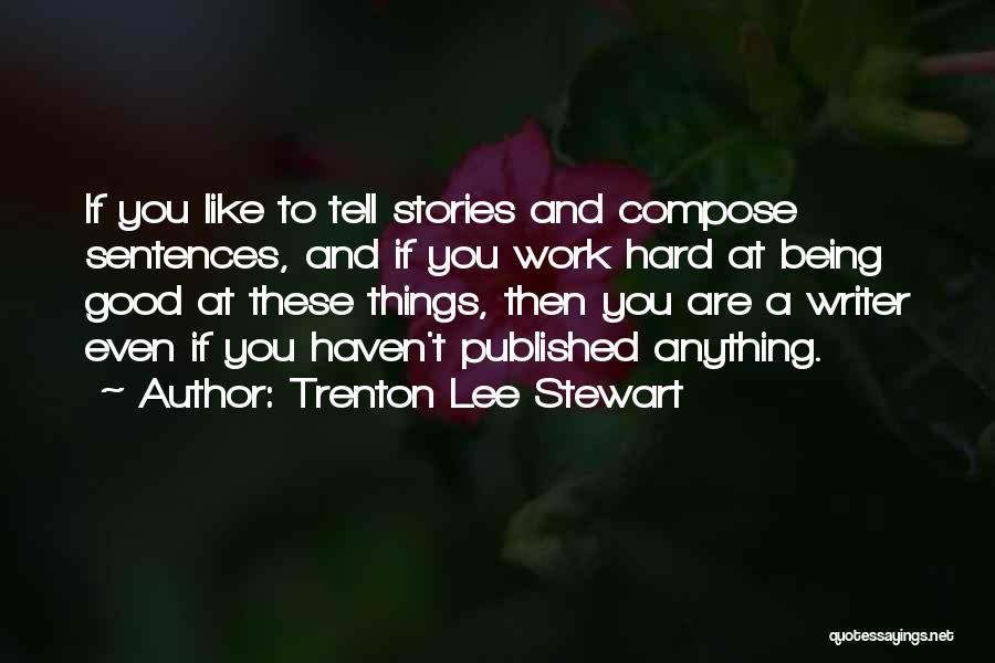 Trenton Lee Stewart Quotes: If You Like To Tell Stories And Compose Sentences, And If You Work Hard At Being Good At These Things,