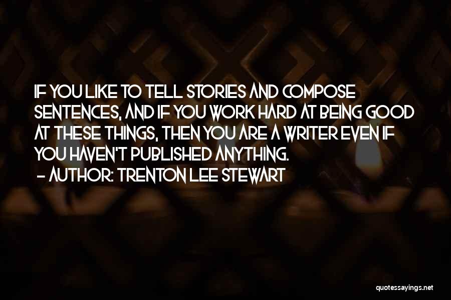 Trenton Lee Stewart Quotes: If You Like To Tell Stories And Compose Sentences, And If You Work Hard At Being Good At These Things,