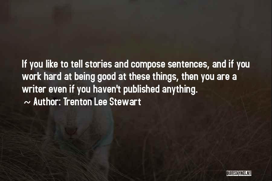 Trenton Lee Stewart Quotes: If You Like To Tell Stories And Compose Sentences, And If You Work Hard At Being Good At These Things,