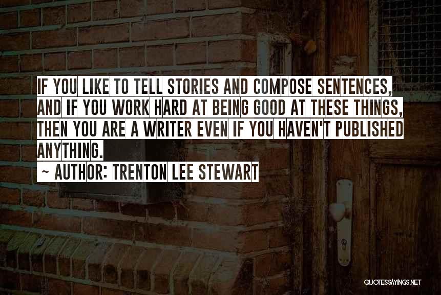 Trenton Lee Stewart Quotes: If You Like To Tell Stories And Compose Sentences, And If You Work Hard At Being Good At These Things,