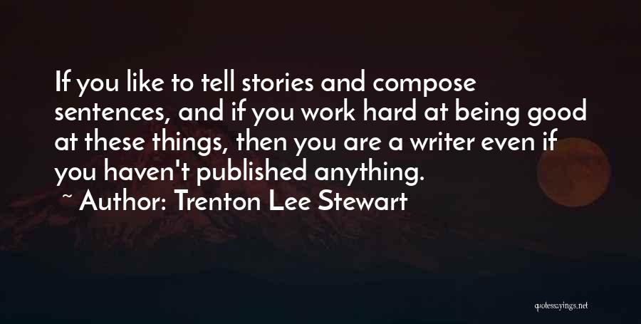 Trenton Lee Stewart Quotes: If You Like To Tell Stories And Compose Sentences, And If You Work Hard At Being Good At These Things,