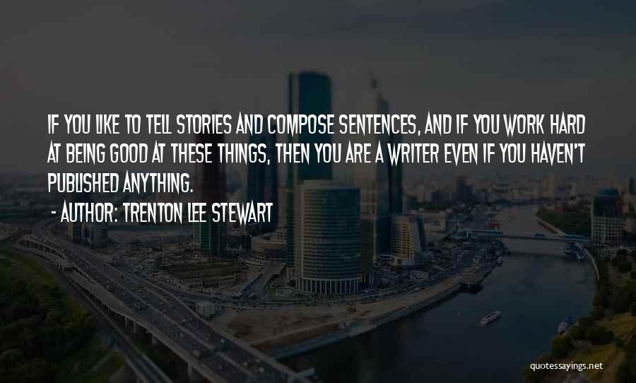 Trenton Lee Stewart Quotes: If You Like To Tell Stories And Compose Sentences, And If You Work Hard At Being Good At These Things,