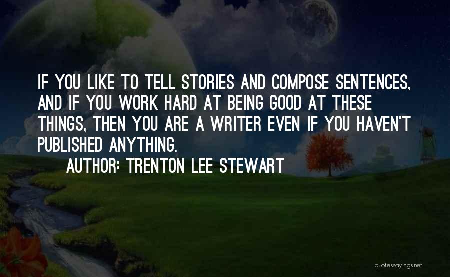 Trenton Lee Stewart Quotes: If You Like To Tell Stories And Compose Sentences, And If You Work Hard At Being Good At These Things,