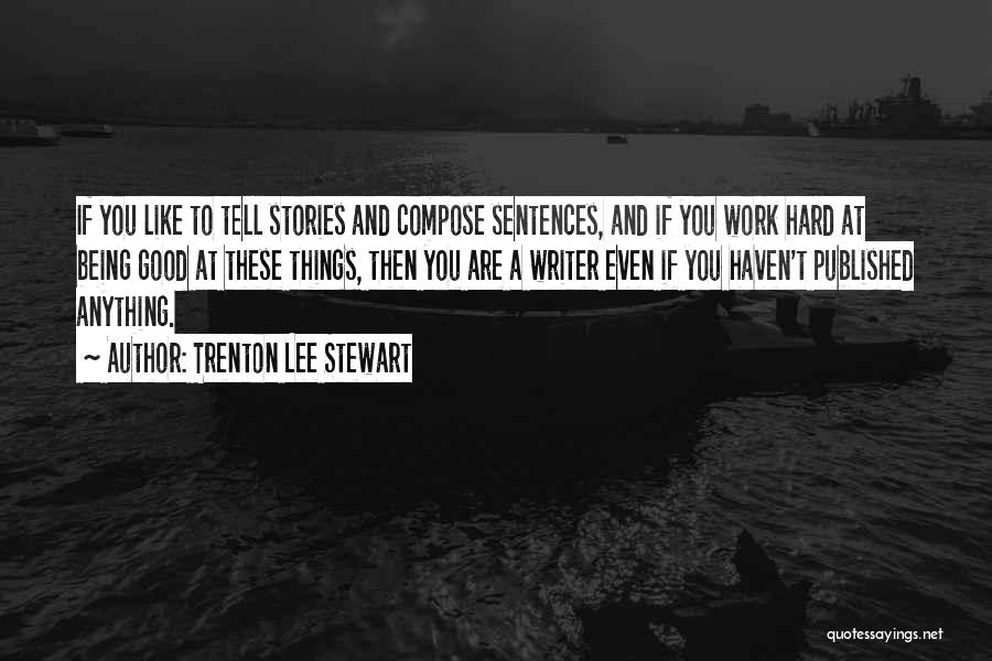 Trenton Lee Stewart Quotes: If You Like To Tell Stories And Compose Sentences, And If You Work Hard At Being Good At These Things,