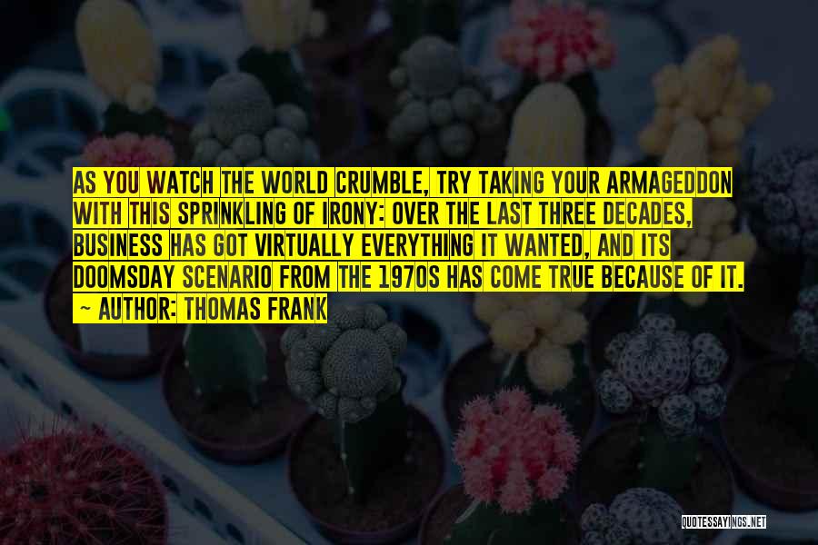 Thomas Frank Quotes: As You Watch The World Crumble, Try Taking Your Armageddon With This Sprinkling Of Irony: Over The Last Three Decades,