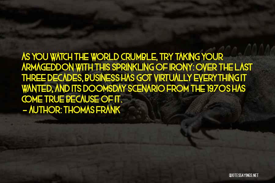 Thomas Frank Quotes: As You Watch The World Crumble, Try Taking Your Armageddon With This Sprinkling Of Irony: Over The Last Three Decades,