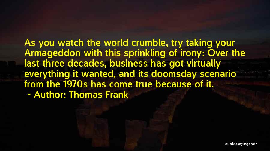 Thomas Frank Quotes: As You Watch The World Crumble, Try Taking Your Armageddon With This Sprinkling Of Irony: Over The Last Three Decades,