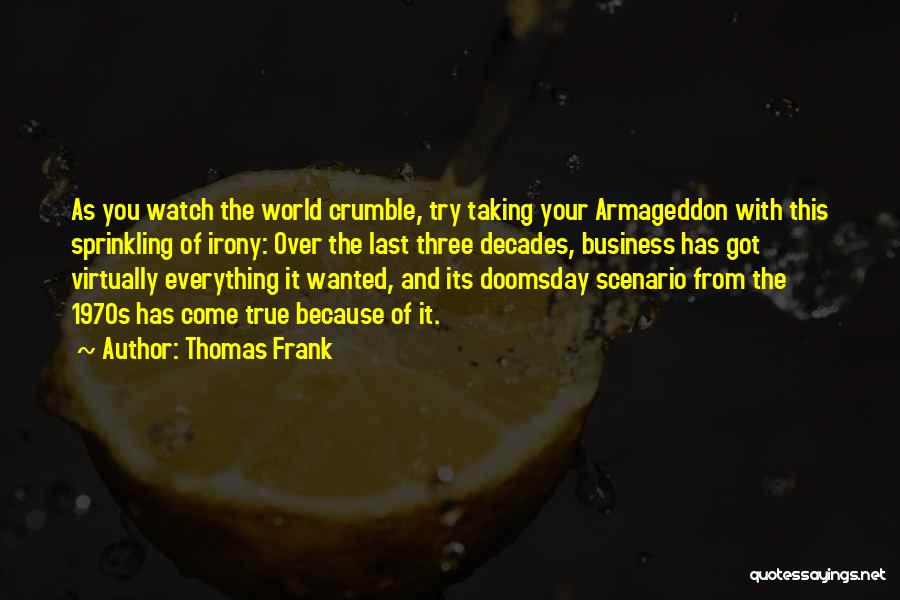 Thomas Frank Quotes: As You Watch The World Crumble, Try Taking Your Armageddon With This Sprinkling Of Irony: Over The Last Three Decades,