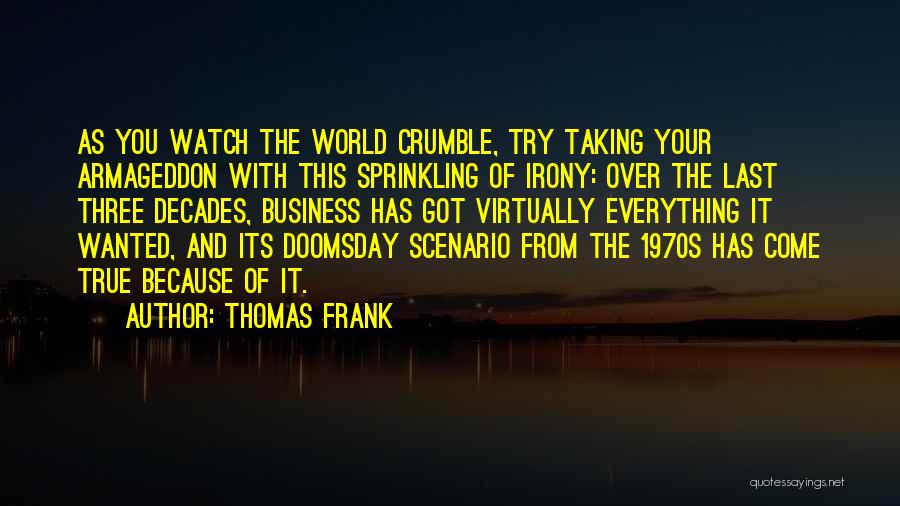 Thomas Frank Quotes: As You Watch The World Crumble, Try Taking Your Armageddon With This Sprinkling Of Irony: Over The Last Three Decades,