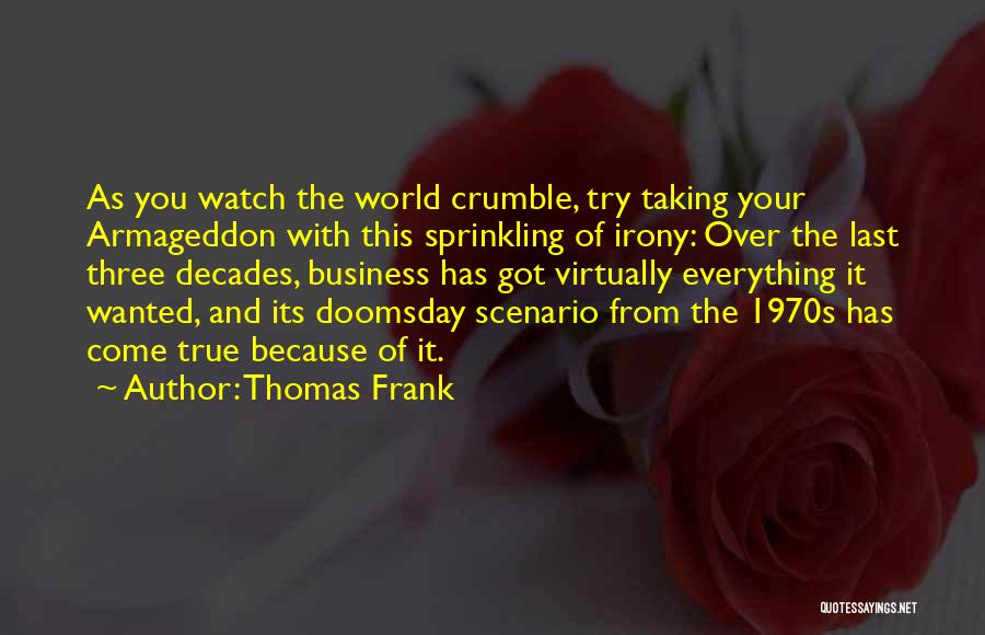 Thomas Frank Quotes: As You Watch The World Crumble, Try Taking Your Armageddon With This Sprinkling Of Irony: Over The Last Three Decades,