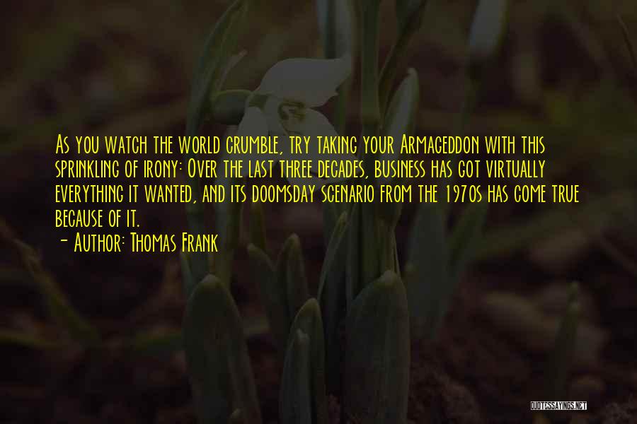 Thomas Frank Quotes: As You Watch The World Crumble, Try Taking Your Armageddon With This Sprinkling Of Irony: Over The Last Three Decades,