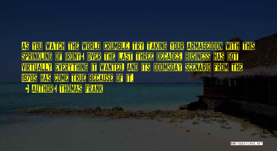 Thomas Frank Quotes: As You Watch The World Crumble, Try Taking Your Armageddon With This Sprinkling Of Irony: Over The Last Three Decades,
