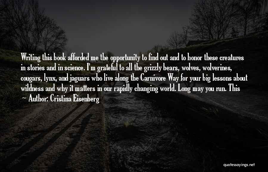 Cristina Eisenberg Quotes: Writing This Book Afforded Me The Opportunity To Find Out And To Honor These Creatures In Stories And In Science.