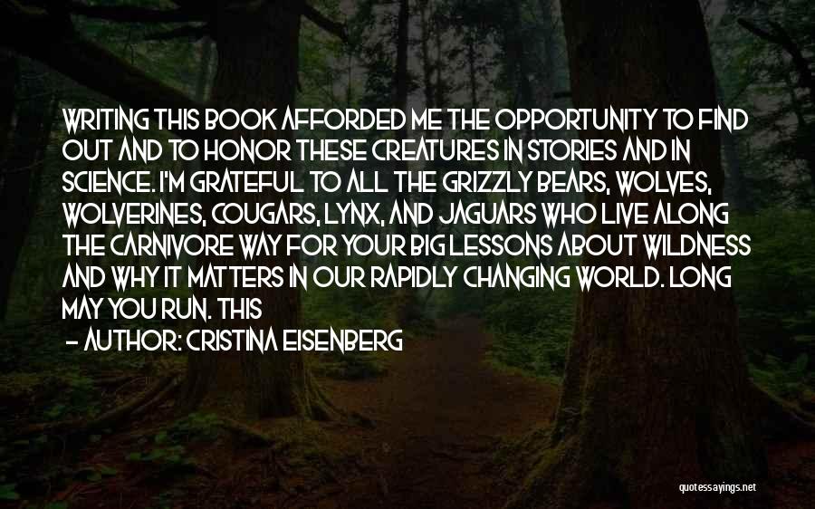 Cristina Eisenberg Quotes: Writing This Book Afforded Me The Opportunity To Find Out And To Honor These Creatures In Stories And In Science.