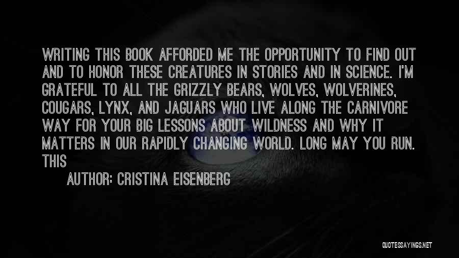 Cristina Eisenberg Quotes: Writing This Book Afforded Me The Opportunity To Find Out And To Honor These Creatures In Stories And In Science.