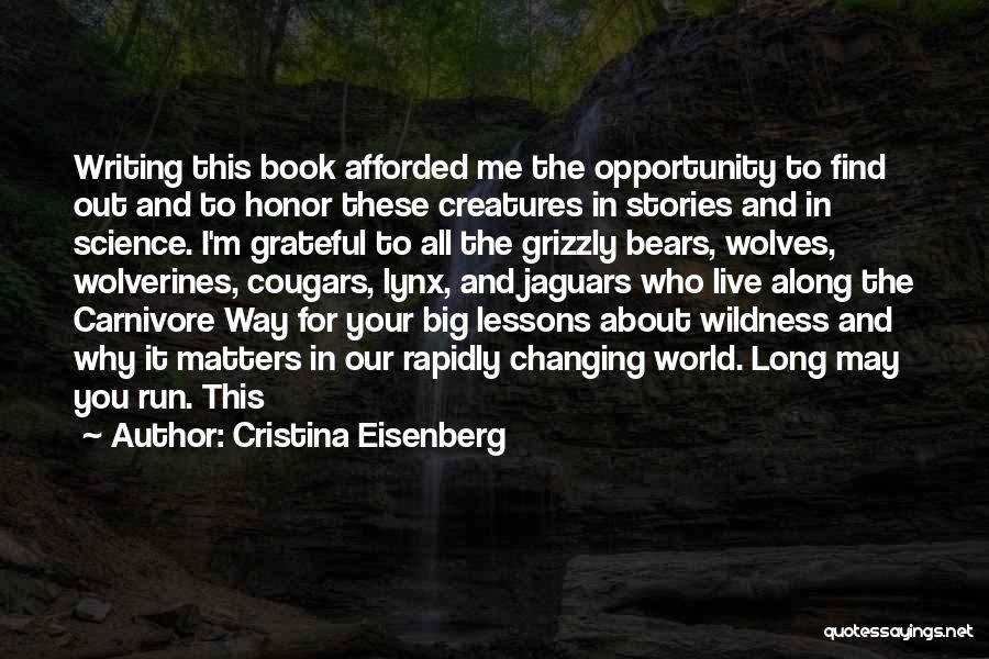 Cristina Eisenberg Quotes: Writing This Book Afforded Me The Opportunity To Find Out And To Honor These Creatures In Stories And In Science.