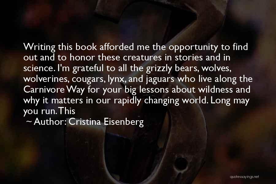 Cristina Eisenberg Quotes: Writing This Book Afforded Me The Opportunity To Find Out And To Honor These Creatures In Stories And In Science.